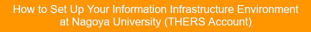 How to Set Up Your Information Infrastructure Environment at Nagoya University (THERS Account)